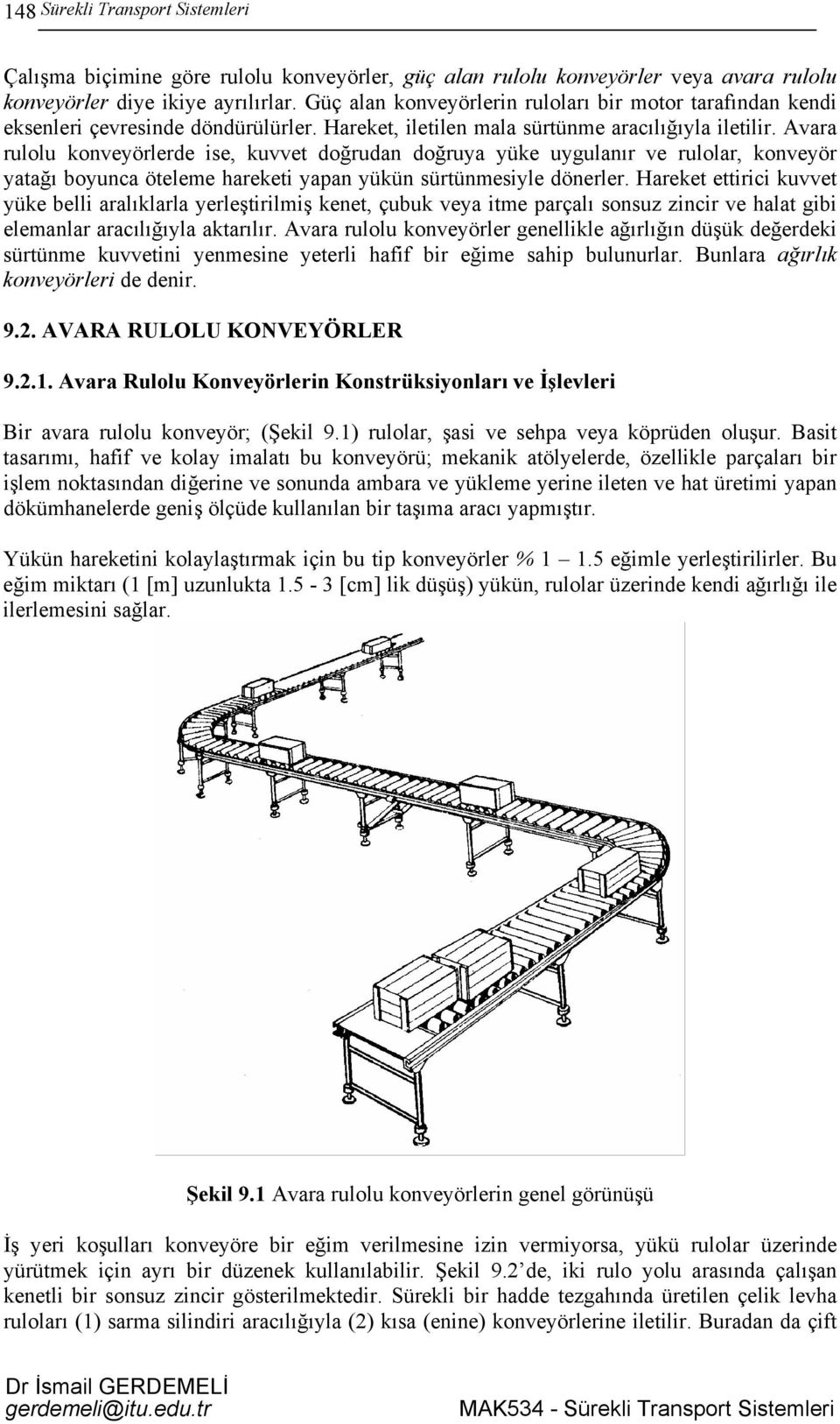 Avara rulolu konveyörlerde ise, kuvvet doğrudan doğruya yüke uygulanır ve rulolar, konveyör yatağı boyunca öteleme hareketi yapan yükün sürtünmesiyle dönerler.