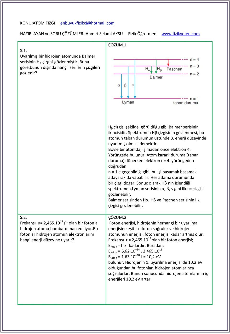 eerji düzeyide uyarılmış olması demektir. Böyle bir atomda, ışımada öce elektro 4. Yörügede buluur. Atom kararlı duruma (taba duruma) döerke elektro = 4.