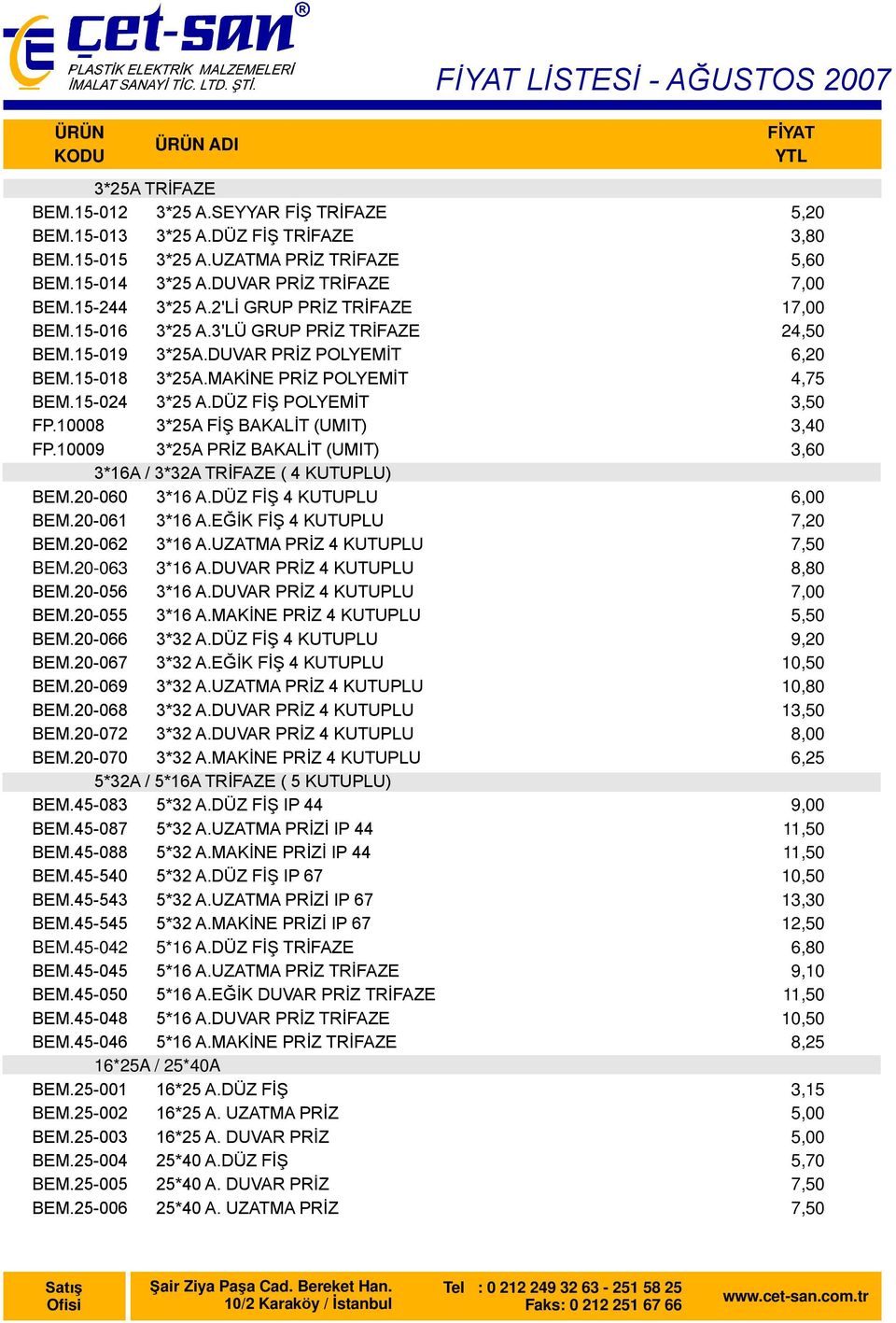 10008 3*25A FİŞ BAKALİT (UMIT) FP.10009 3*25A PRİZ BAKALİT (UMIT) 3*16A / 3*32A TRİFAZE ( 4 KUTUPLU) BEM.20-060 3*16 A.DÜZ FİŞ 4 KUTUPLU BEM.20-061 3*16 A.EĞİK FİŞ 4 KUTUPLU BEM.20-062 3*16 A.