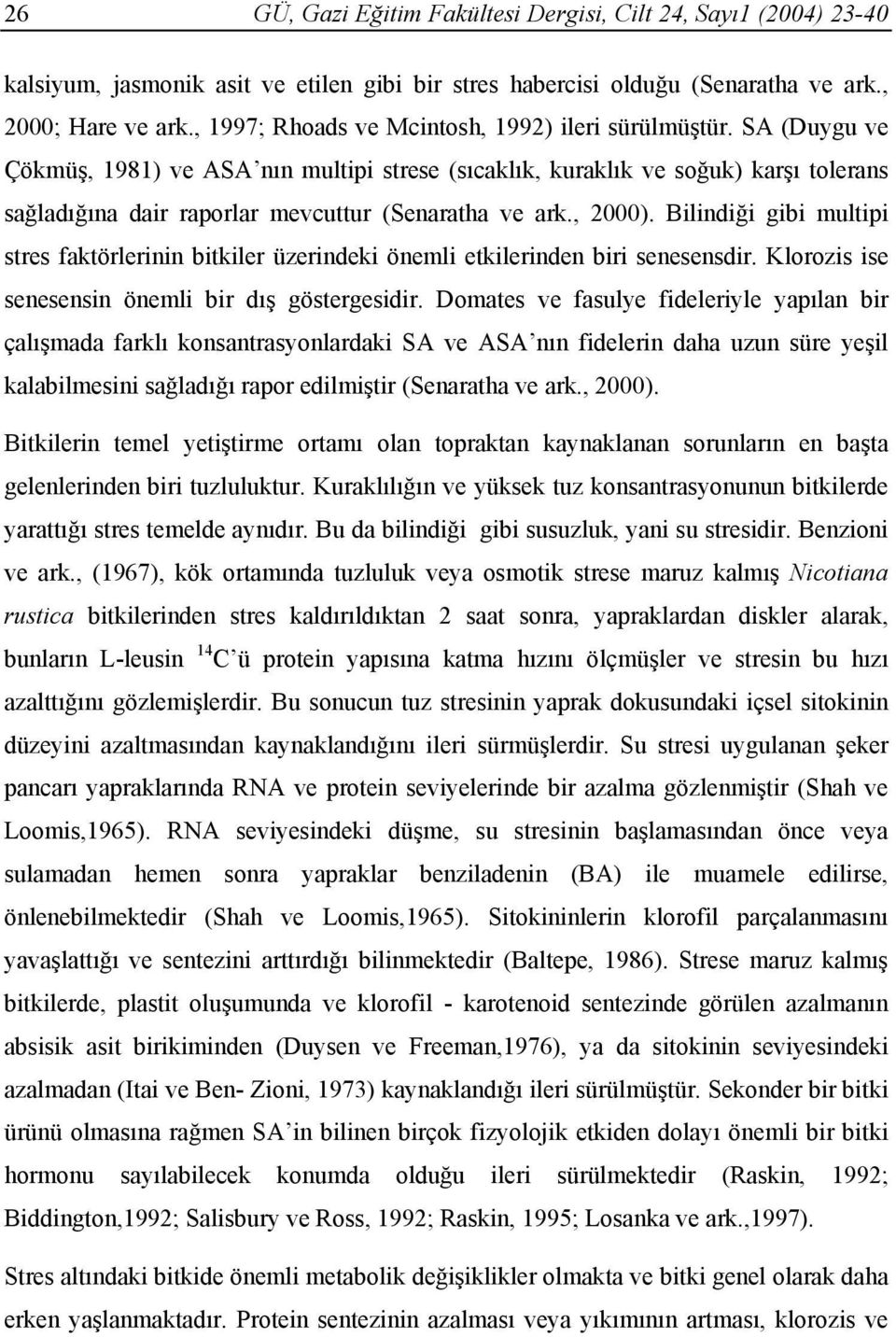 SA (Duygu ve Çökmüş, 1981) ve ASA nın multipi strese (sıcaklık, kuraklık ve soğuk) karşı tolerans sağladığına dair raporlar mevcuttur (Senaratha ve ark., 2000).