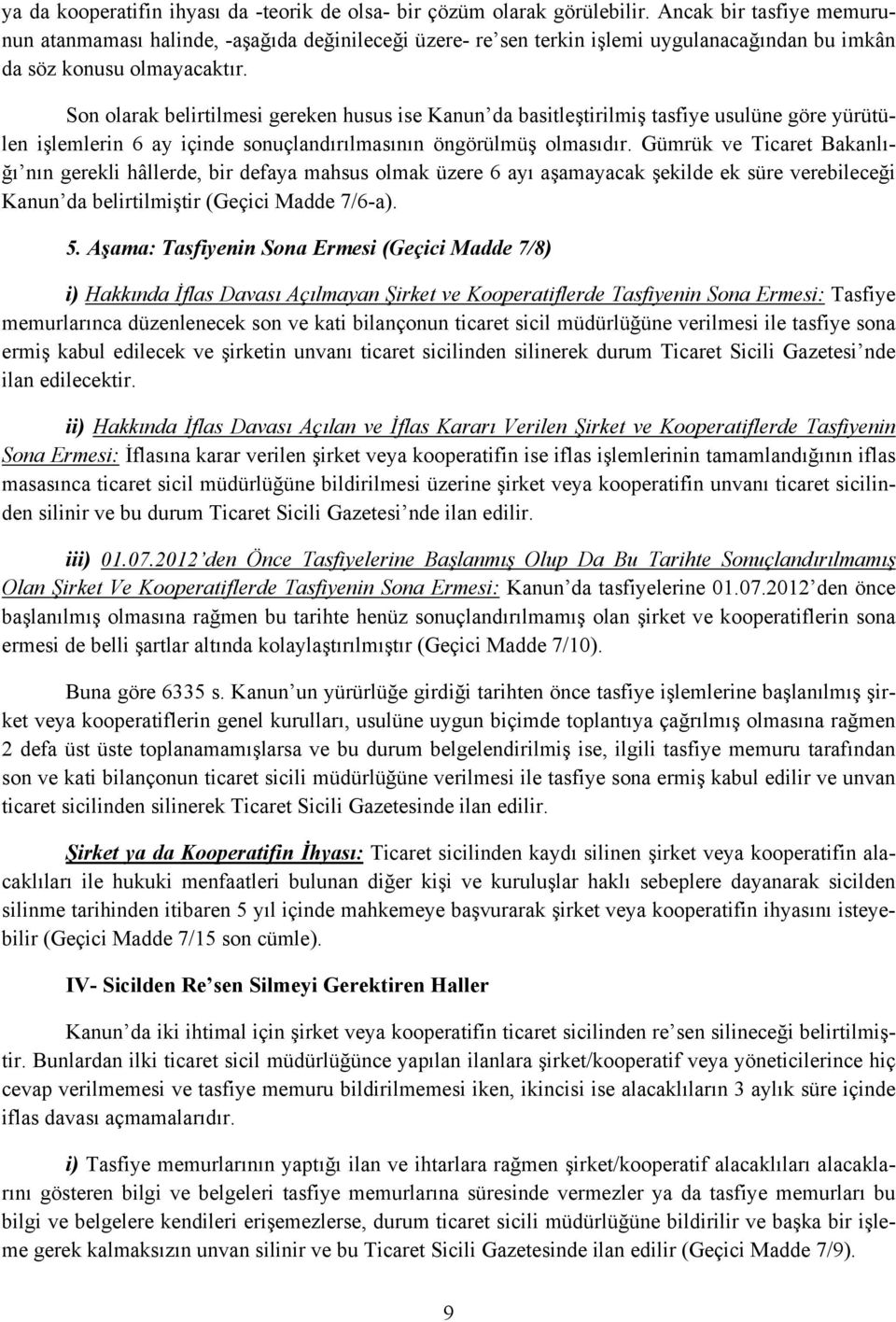 Son olarak belirtilmesi gereken husus ise Kanun da basitleştirilmiş tasfiye usulüne göre yürütülen işlemlerin 6 ay içinde sonuçlandırılmasının öngörülmüş olmasıdır.