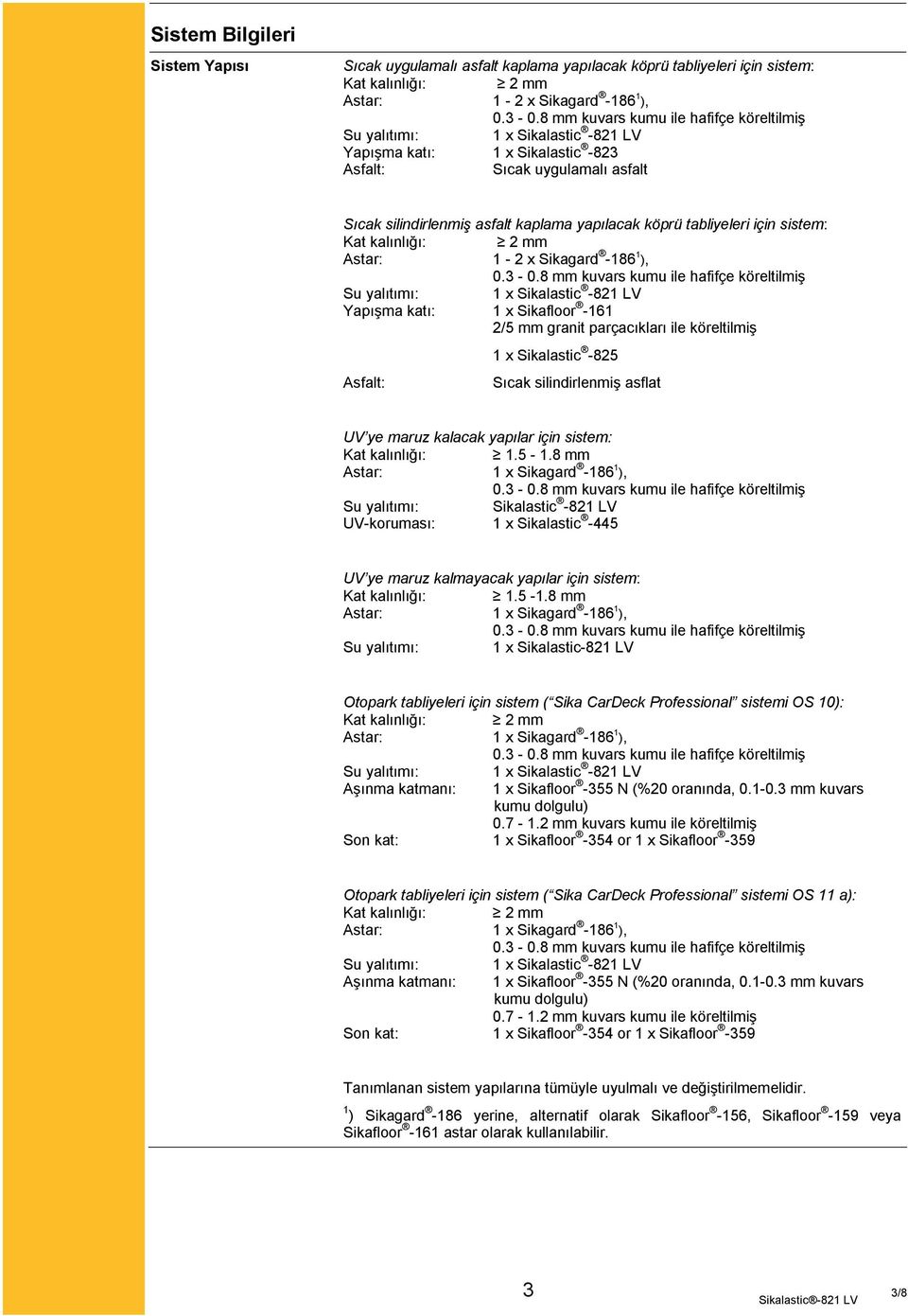 Sikafloor -161 2/5 mm granit parçacıkları ile köreltilmiş Asfalt: 1 x Sikalastic -825 Sıcak silindirlenmiş asflat UV ye maruz kalacak yapılar için sistem: Kat kalınlığı: 1.5-1.