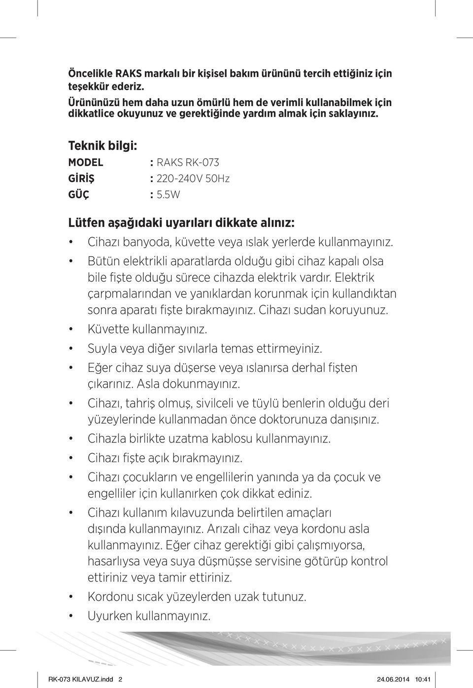 5W Lütfen aşağıdaki uyarıları dikkate alınız: Cihazı banyoda, küvette veya ıslak yerlerde kullanmayınız.