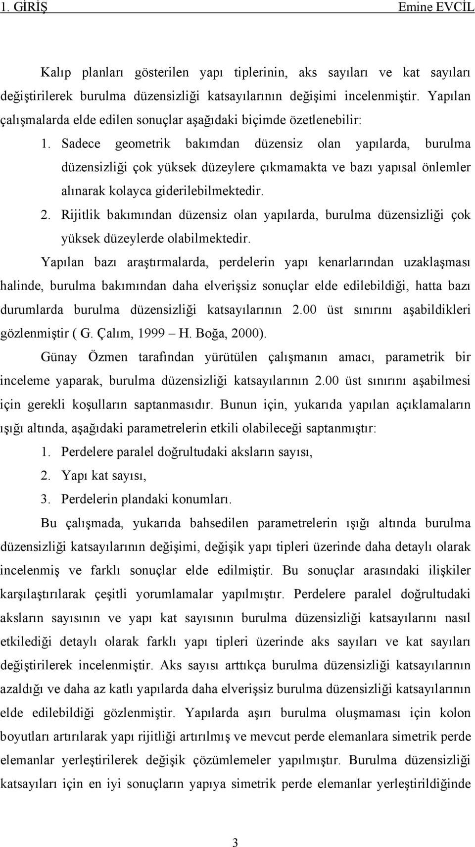 Sadece geometrik bakımdan düzensiz olan yapılarda, burulma düzensizliği çok yüksek düzeylere çıkmamakta ve bazı yapısal önlemler alınarak kolayca giderilebilmektedir. 2.