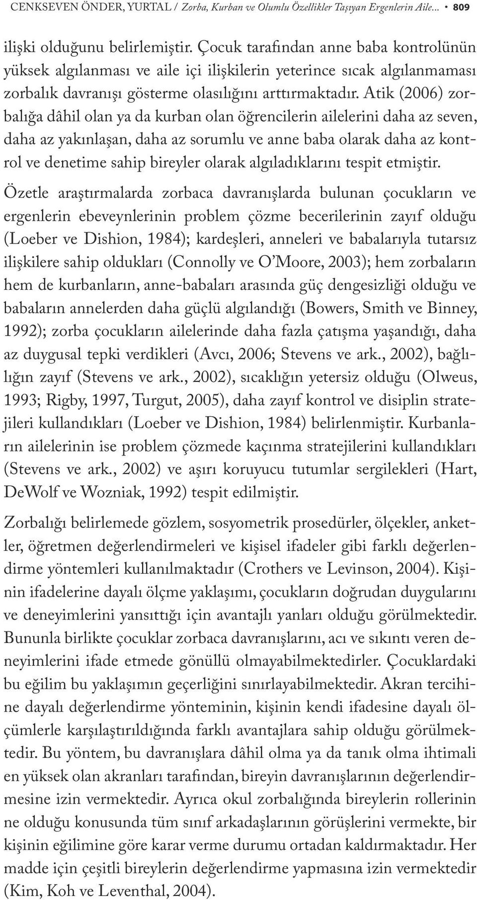 Atik (2006) zorbalığa dâhil olan ya da kurban olan öğrencilerin ailelerini daha az seven, daha az yakınlaşan, daha az sorumlu ve anne baba olarak daha az kontrol ve denetime sahip bireyler olarak