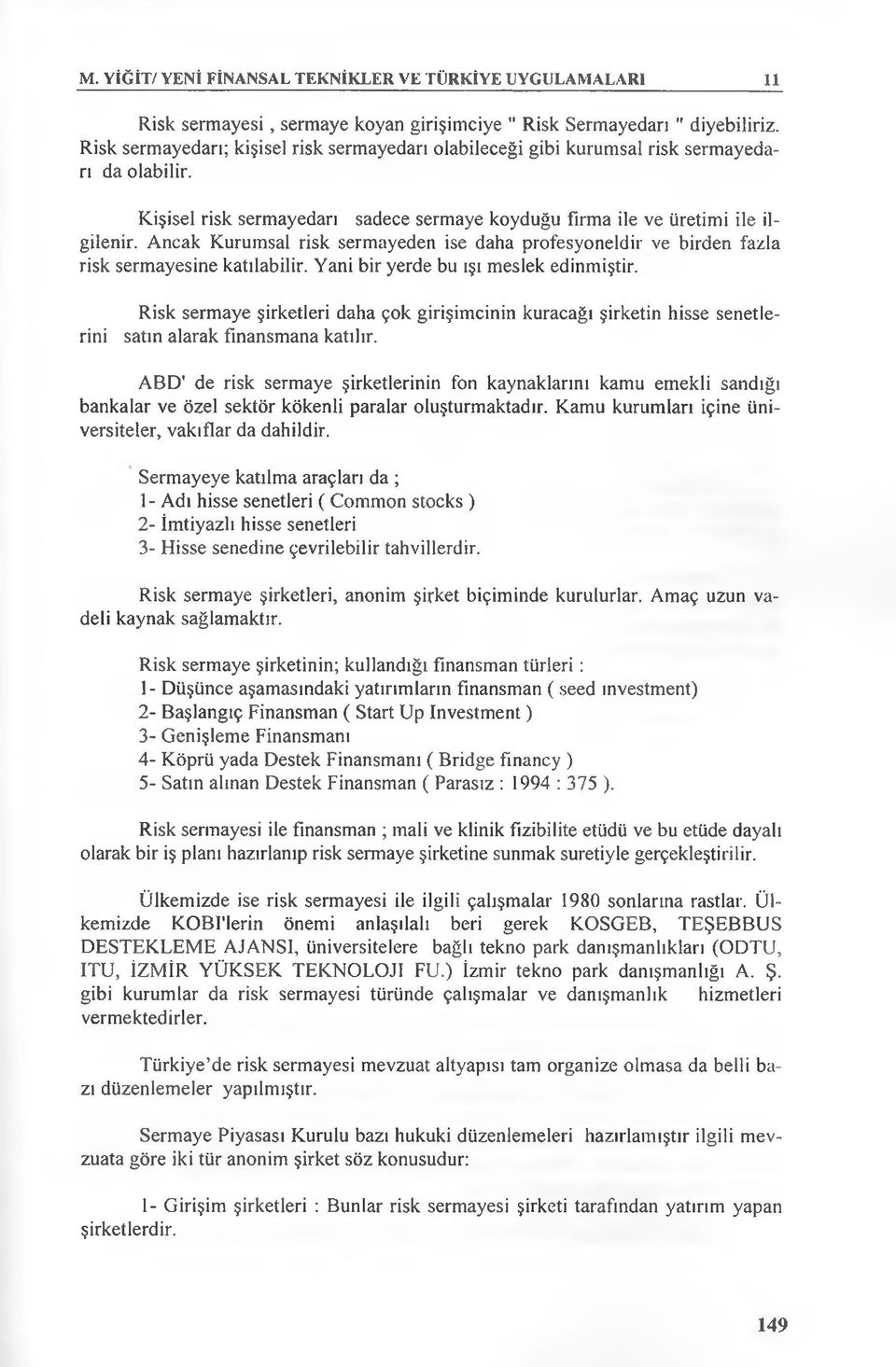 Ancak Kurumsal risk sermayeden ise daha profesyoneldir ve birden fazla risk sermayesine katılabilir. Yani bir yerde bu ışı meslek edinmiştir.