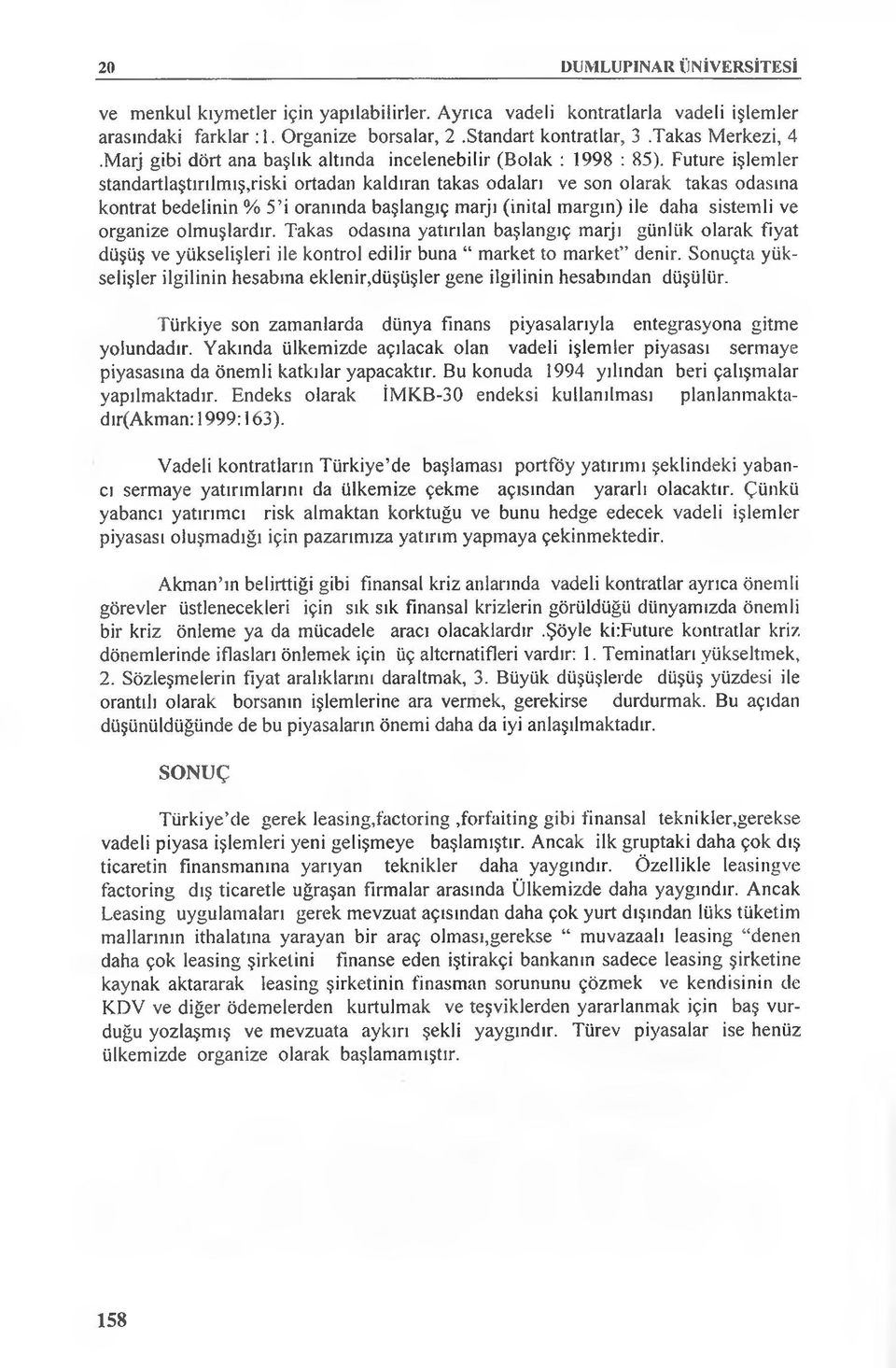 Future işlemler standartlaştırılmış,riski ortadan kaldıran takas odaları ve son olarak takas odasına kontrat bedelinin % 5 i oranında başlangıç marjı (inital margın) ile daha sistemli ve organize