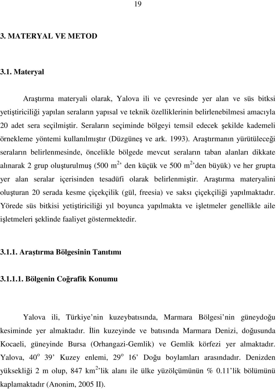 Araştırmanın yürütüleceği seraların belirlenmesinde, öncelikle bölgede mevcut seraların taban alanları dikkate alınarak 2 grup oluşturulmuş (500 m 2 den küçük ve 500 m 2 den büyük) ve her grupta yer