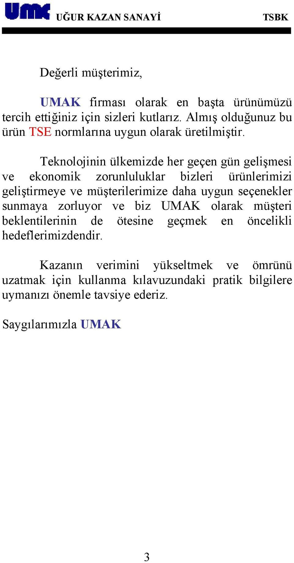 Teknolojinin ülkemizde her geçen gün gelişmesi ve ekonomik zorunluluklar bizleri ürünlerimizi geliştirmeye ve müşterilerimize daha uygun