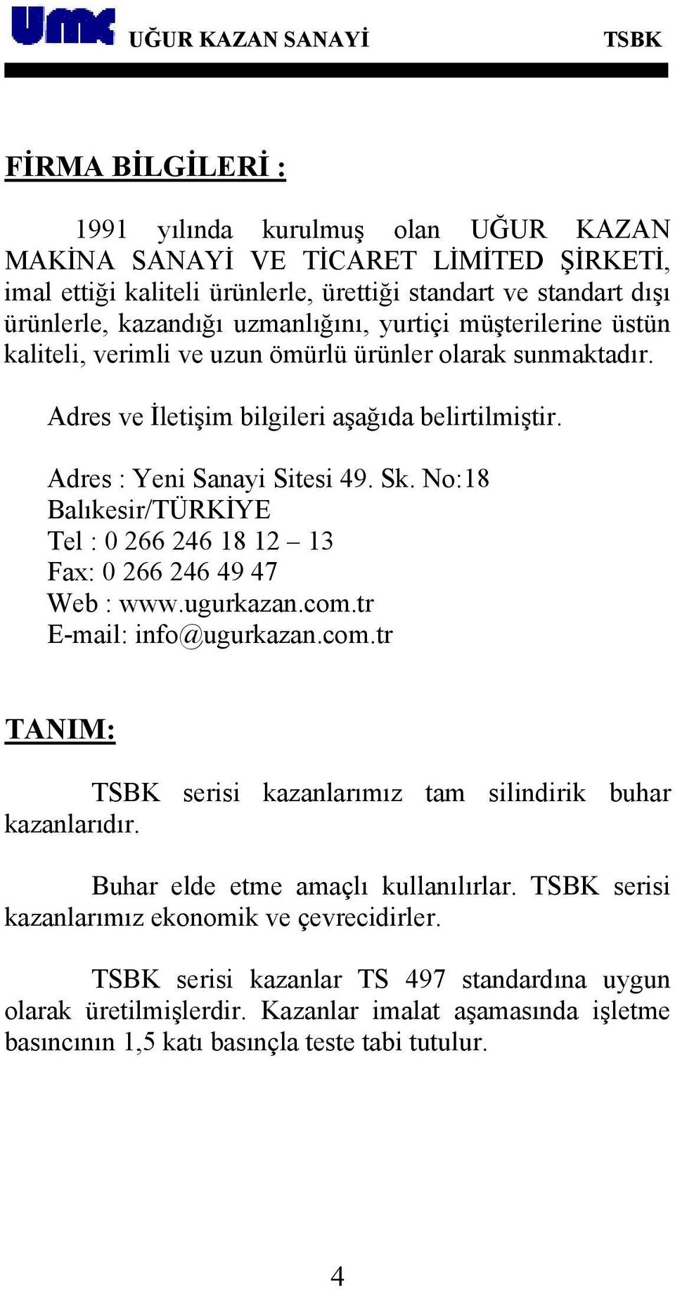 No:18 Balıkesir/TÜRKİYE Tel : 0 266 246 18 12 13 Fax: 0 266 246 49 47 Web : www.ugurkazan.com.tr E-mail: info@ugurkazan.com.tr TANIM: serisi kazanlarımız tam silindirik buhar kazanlarıdır.