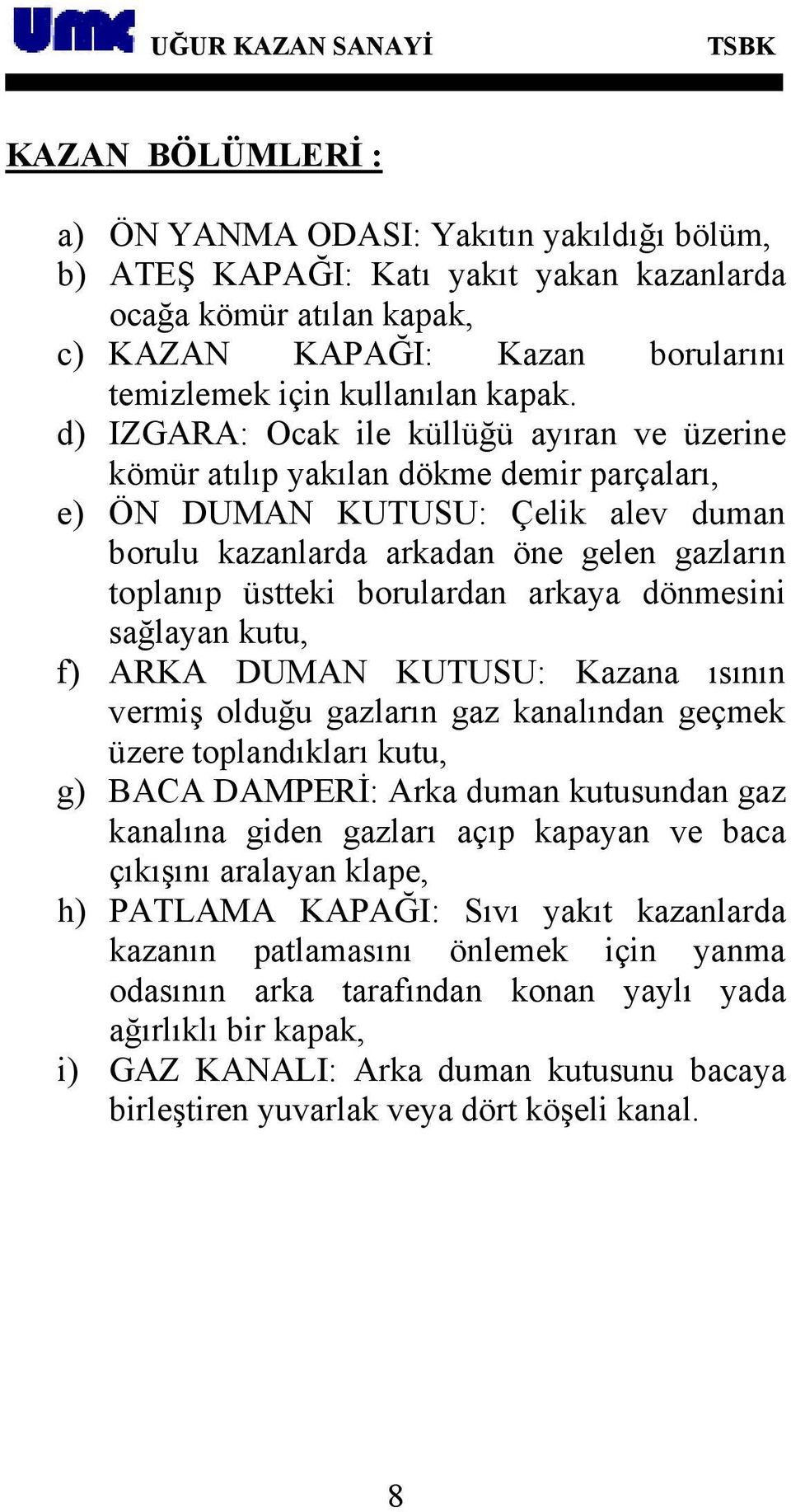 arkaya dönmesini sağlayan kutu, f) ARKA DUMAN KUTUSU: Kazana ısının vermiş olduğu gazların gaz kanalından geçmek üzere toplandıkları kutu, g) BACA DAMPERİ: Arka duman kutusundan gaz kanalına giden