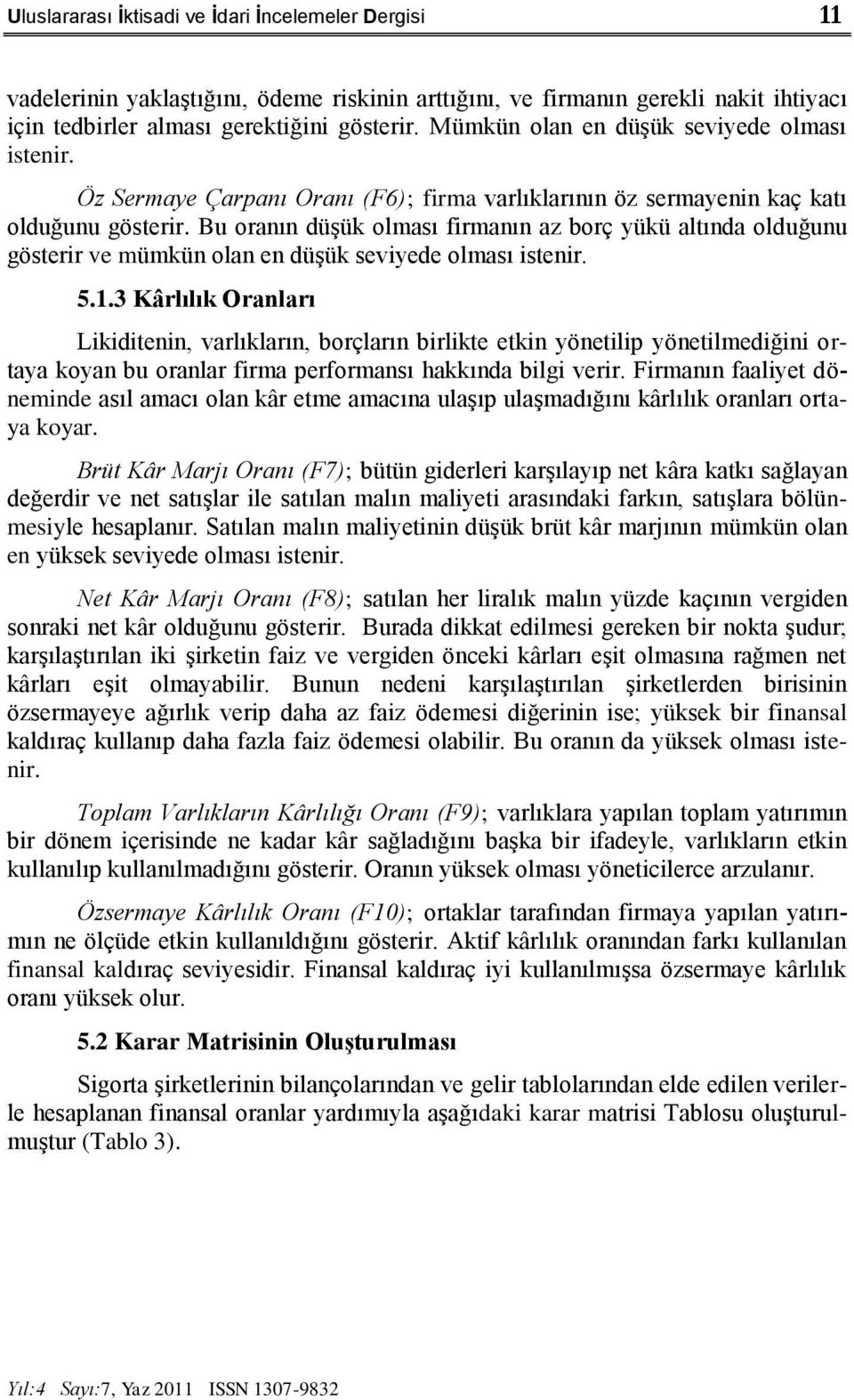 Bu oranın düģük olması firmanın az borç yükü altında olduğunu gösterir ve mümkün olan en düģük seviyede olması istenir. 5.1.