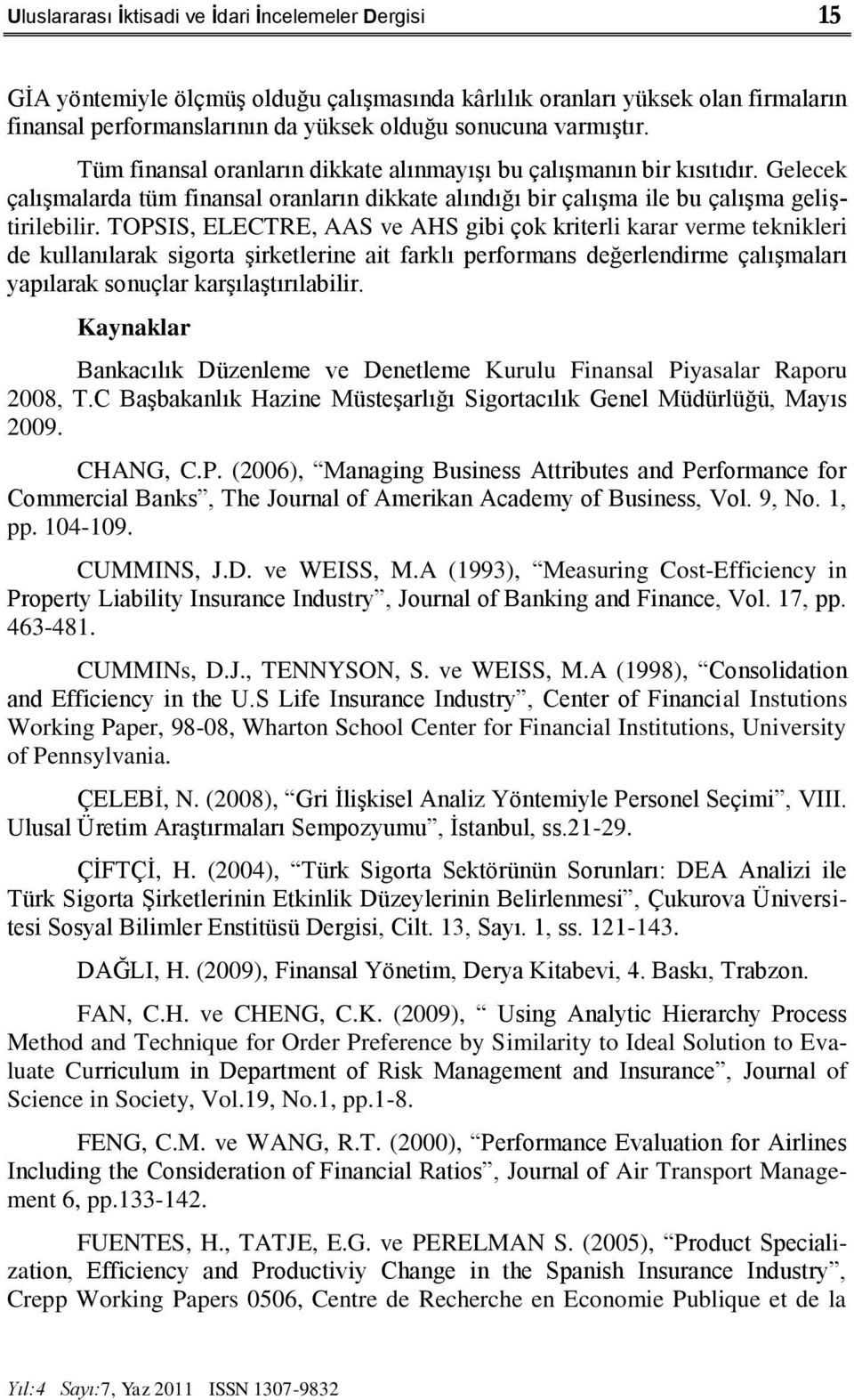 TOPSIS, ELECTRE, AAS ve AHS gibi çok kriterli karar verme teknikleri de kullanılarak sigorta Ģirketlerine ait farklı performans değerlendirme çalıģmaları yapılarak sonuçlar karģılaģtırılabilir.