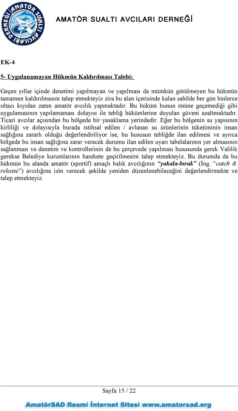 Bu hüküm bunun önüne geçemediği gibi uygulamasının yapılamaması dolayısı ile tebliğ hükümlerine duyulan güveni azaltmaktadır. Ticari avcılar açısından bu bölgede bir yasaklama yerindedir.