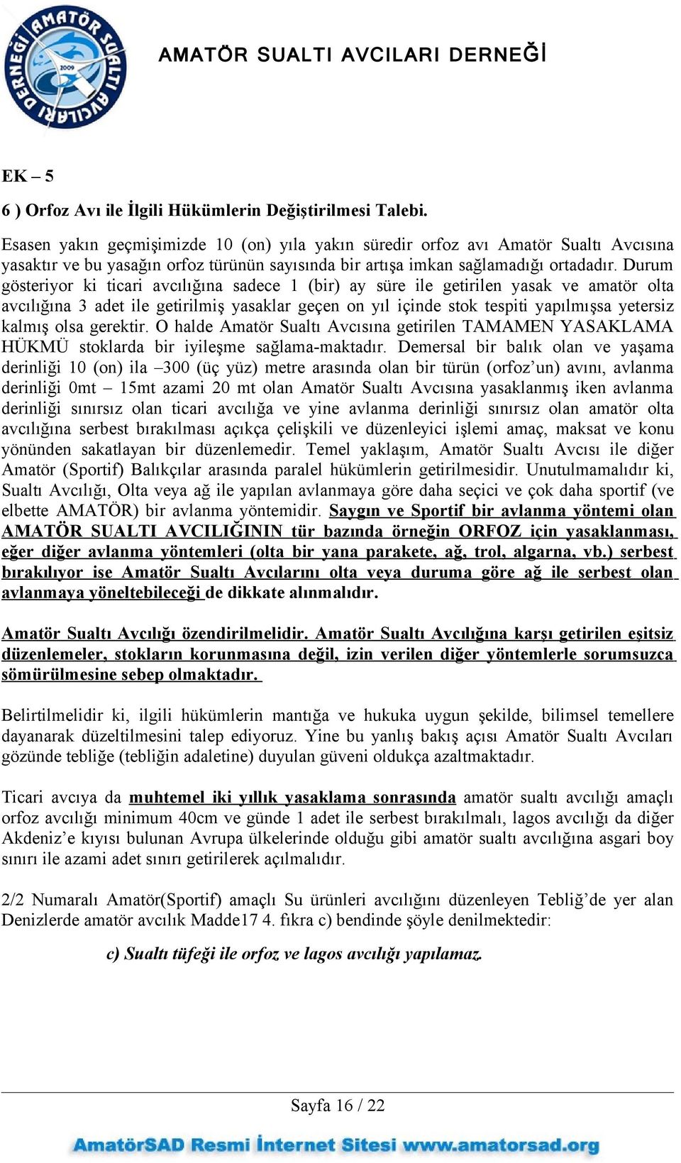 Durum gösteriyor ki ticari avcılığına sadece 1 (bir) ay süre ile getirilen yasak ve amatör olta avcılığına 3 adet ile getirilmiş yasaklar geçen on yıl içinde stok tespiti yapılmışsa yetersiz kalmış