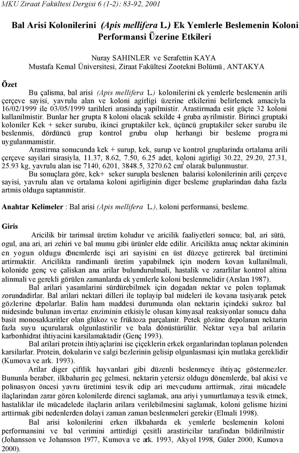 mellifera L.) kolonilerini ek yemlerle beslemenin arili çerçeve sayisi, yavrulu alan ve koloni agirligi üzerine etkilerini belirlemek amaciyla 16/02/1999 ile 03/05/1999 tarihleri arasinda yapilmistir.