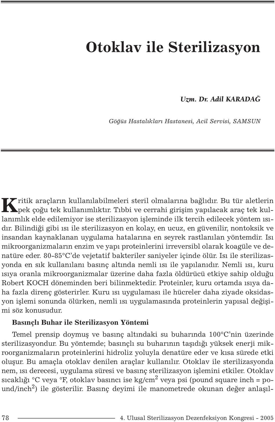 Bilindiği gibi ısı ile sterilizasyon en kolay, en ucuz, en güvenilir, nontoksik ve insandan kaynaklanan uygulama hatalarına en seyrek rastlanılan yöntemdir.