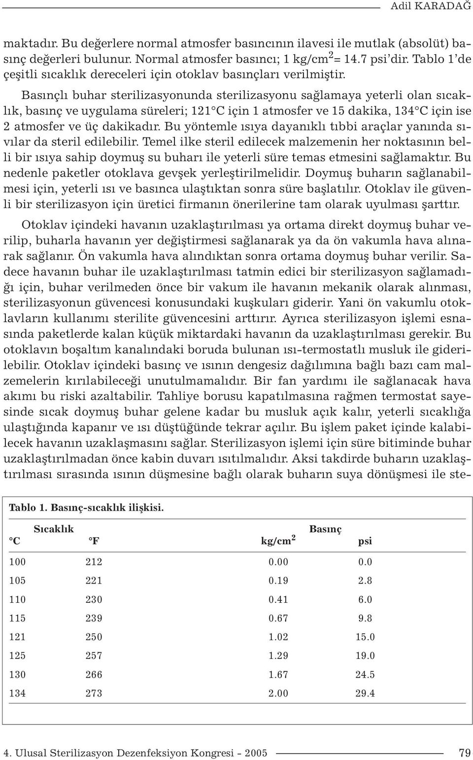 Basınçlı buhar sterilizasyonunda sterilizasyonu sağlamaya yeterli olan sıcaklık, basınç ve uygulama süreleri; 121 C için 1 atmosfer ve 15 dakika, 134 C için ise 2 atmosfer ve üç dakikadır.