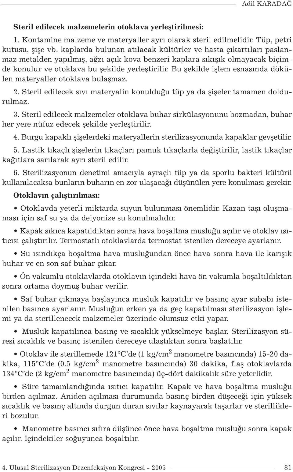 Bu şekilde işlem esnasında dökülen materyaller otoklava bulaşmaz. 2. Steril edilecek sıvı materyalin konulduğu tüp ya da şişeler tamamen doldurulmaz. 3.