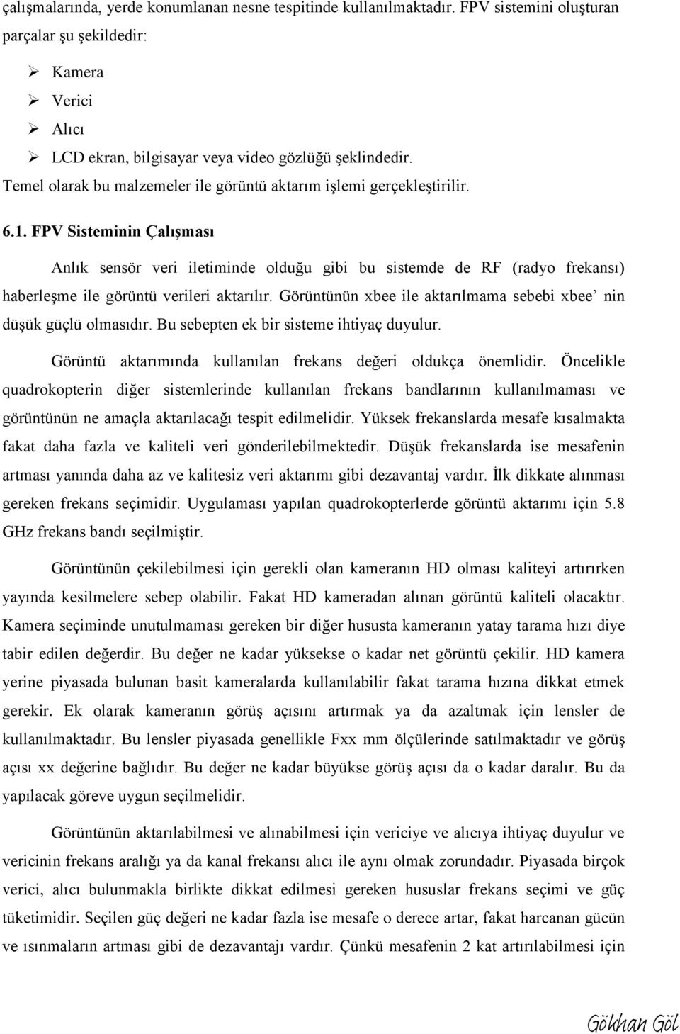 FPV Sisteminin Çalışması Anlık sensör veri iletiminde olduğu gibi bu sistemde de RF (radyo frekansı) haberleşme ile görüntü verileri aktarılır.