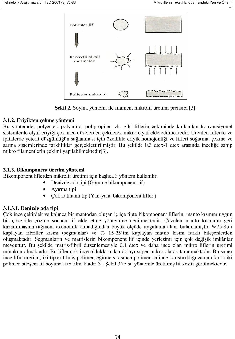 Üretilen liflerde ve ipliklerde yeterli düzgünlüğün sağlanması için özellikle eriyik homojenliği ve lifleri soğutma, çekme ve sarma sistemlerinde farklılıklar gerçekleştirilmiştir. Bu şekilde 0.