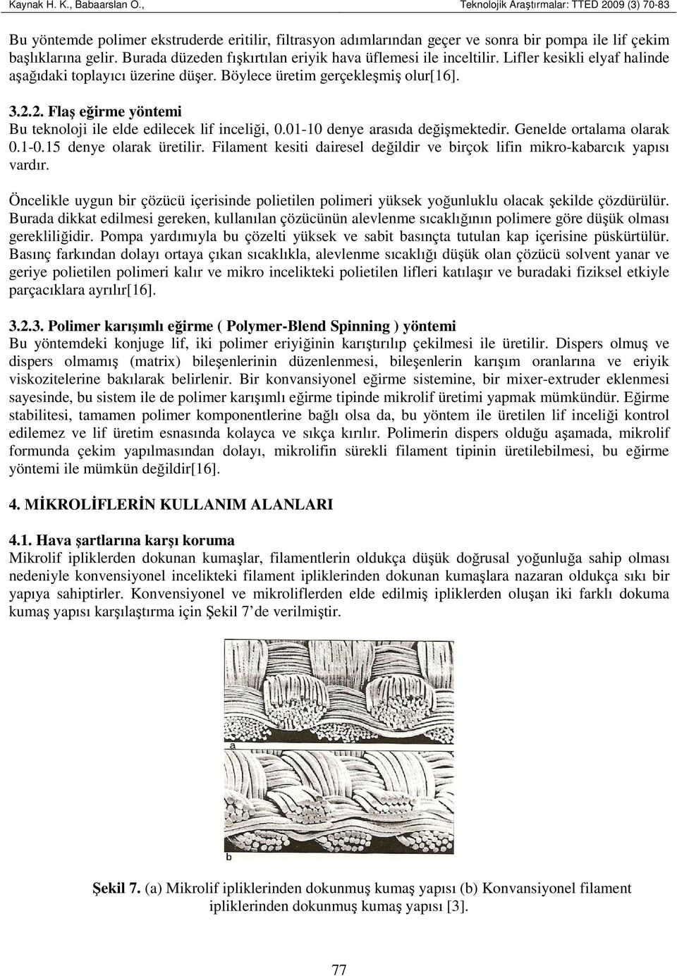 2. Flaş eğirme yöntemi Bu teknoloji ile elde edilecek lif inceliği, 0.01-10 denye arasıda değişmektedir. Genelde ortalama olarak 0.1-0.15 denye olarak üretilir.