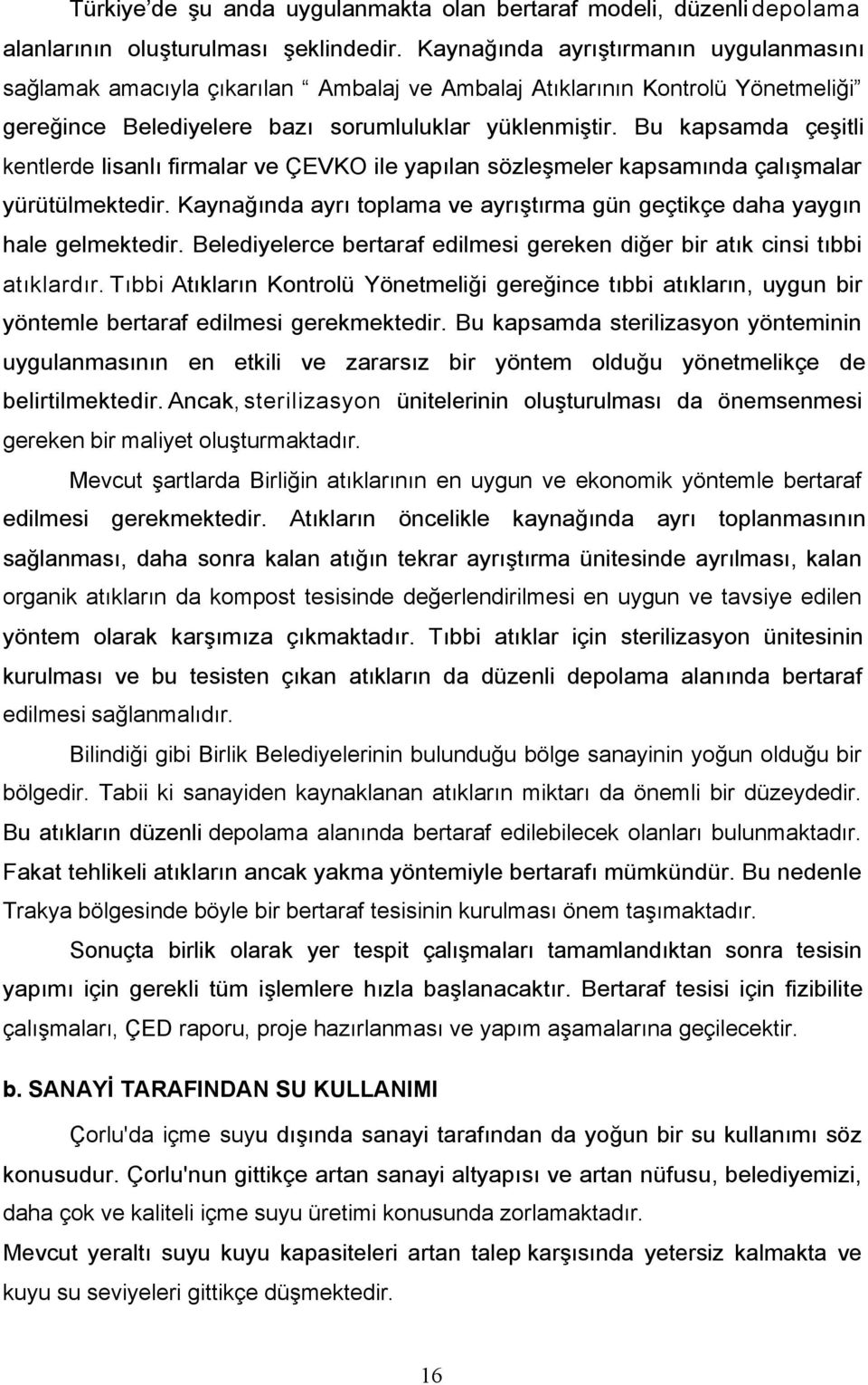 Bu kapsamda çeşitli kentlerde lisanlı firmalar ve ÇEVKO ile yapılan sözleşmeler kapsamında çalışmalar yürütülmektedir. Kaynağında ayrı toplama ve ayrıştırma gün geçtikçe daha yaygın hale gelmektedir.