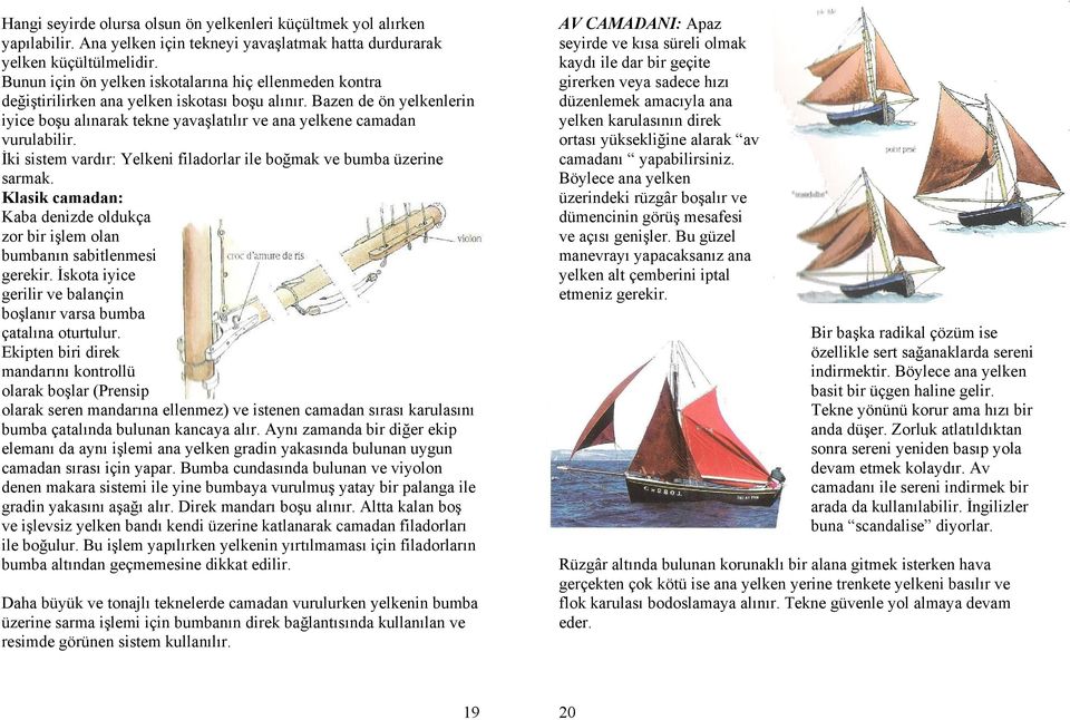 Bazen de ön yelkenlerin iyice boşu alınarak tekne yavaşlatılır ve ana yelkene camadan vurulabilir. İki sistem vardır: Yelkeni filadorlar ile boğmak ve bumba üzerine sarmak.