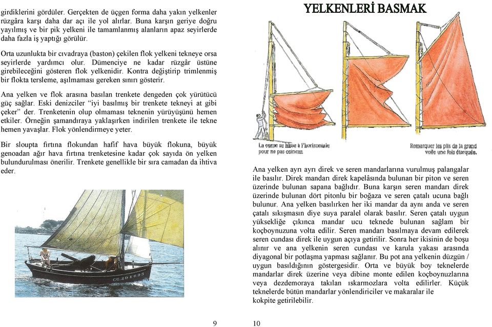 Orta uzunlukta bir cıvadraya (baston) çekilen flok yelkeni tekneye orsa seyirlerde yardımcı olur. Dümenciye ne kadar rüzgâr üstüne girebileceğini gösteren flok yelkenidir.