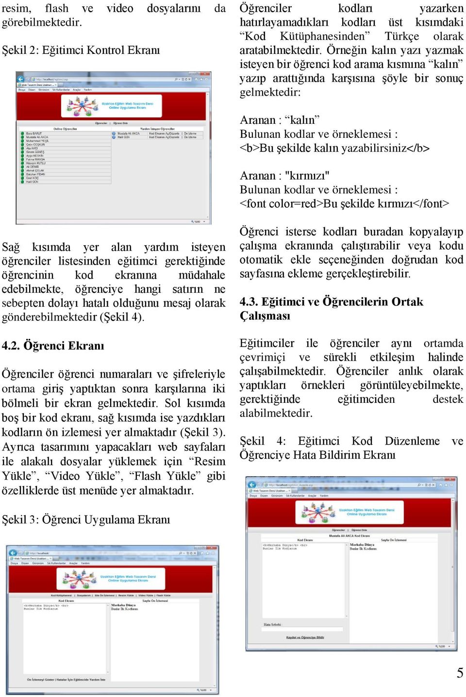 Örneğin kalın yazı yazmak isteyen bir öğrenci kod arama kısmına kalın yazıp arattığında karşısına şöyle bir sonuç gelmektedir: Aranan : kalın Bulunan kodlar ve örneklemesi : <b>bu şekilde kalın