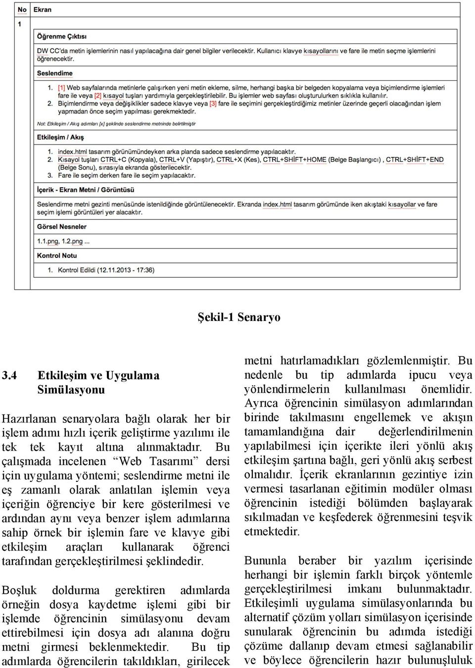 işlem adımlarına sahip örnek bir işlemin fare ve klavye gibi etkileşim araçları kullanarak öğrenci tarafından gerçekleştirilmesi şeklindedir.