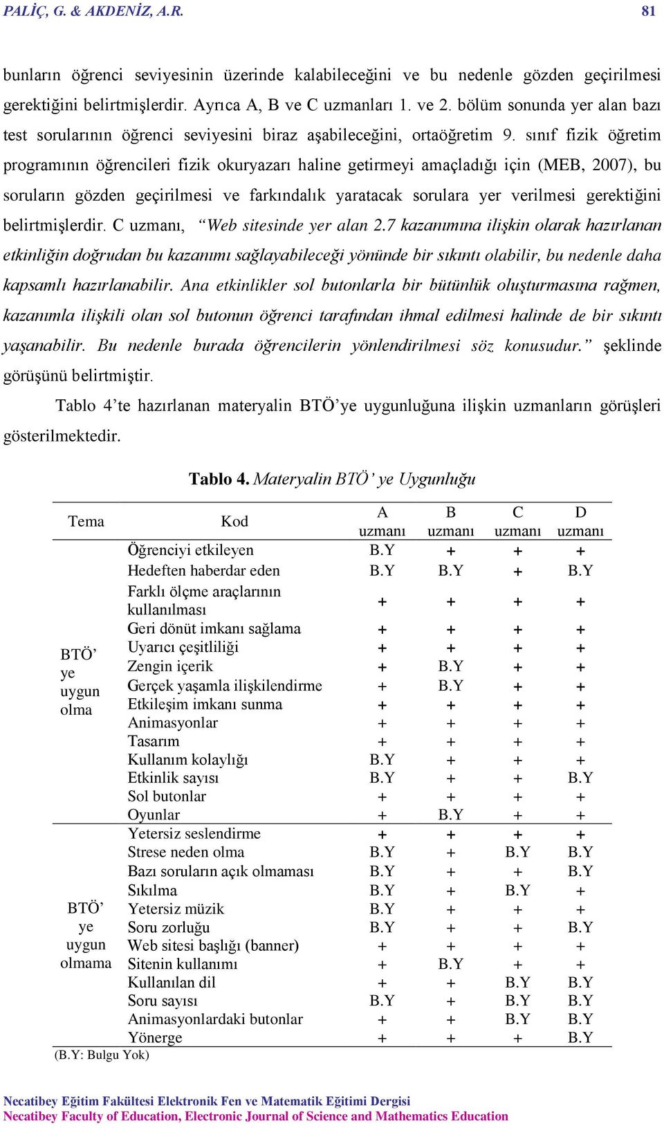 sınıf fizik öğretim programının öğrencileri fizik okuryazarı haline getirmeyi amaçladığı için (MEB, 2007), bu soruların gözden geçirilmesi ve farkındalık yaratacak sorulara yer verilmesi gerektiğini