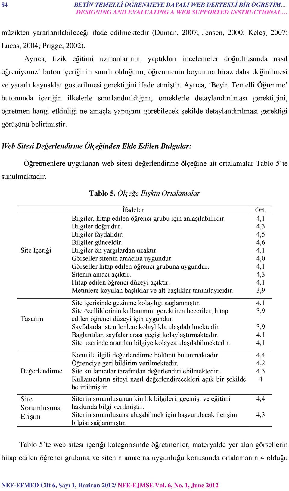 Ayrıca, fizik eğitimi uzmanlarının, yaptıkları incelemeler doğrultusunda nasıl öğreniyoruz buton içeriğinin sınırlı olduğunu, öğrenmenin boyutuna biraz daha değinilmesi ve yararlı kaynaklar