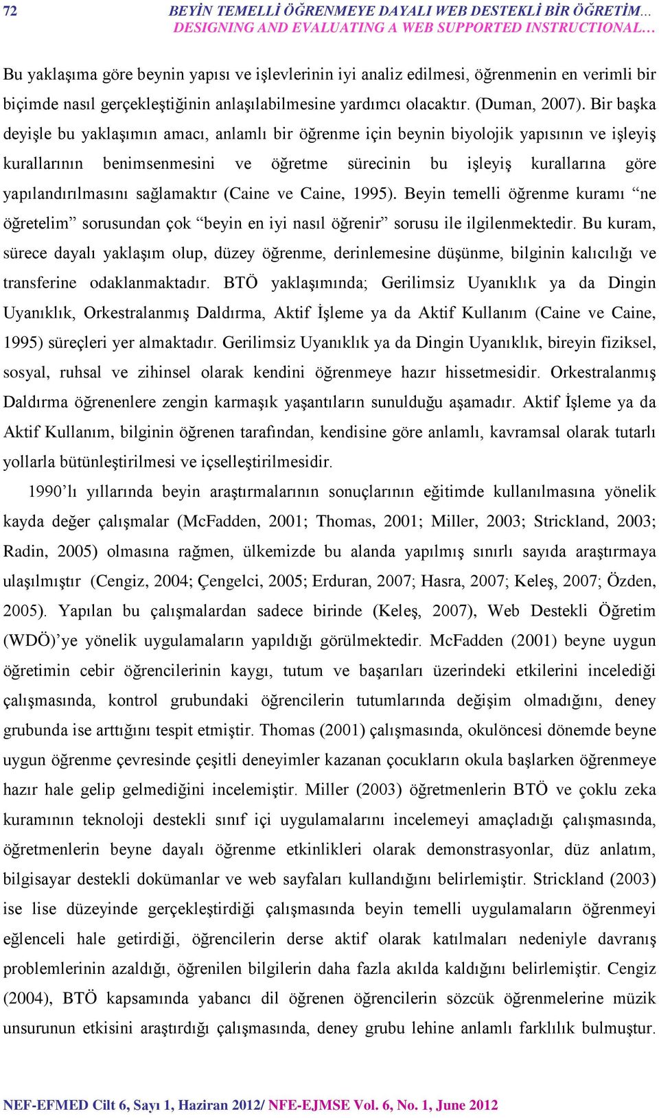 Bir başka deyişle bu yaklaşımın amacı, anlamlı bir öğrenme için beynin biyolojik yapısının ve işleyiş kurallarının benimsenmesini ve öğretme sürecinin bu işleyiş kurallarına göre yapılandırılmasını