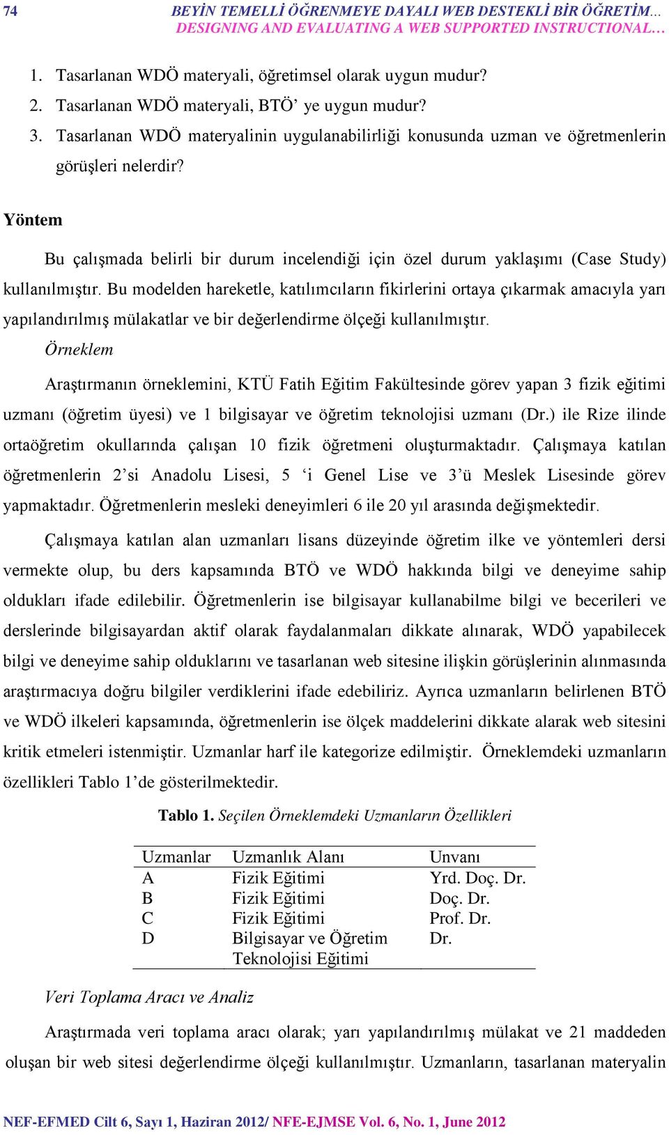 Yöntem Bu çalışmada belirli bir durum incelendiği için özel durum yaklaşımı (Case Study) kullanılmıştır.