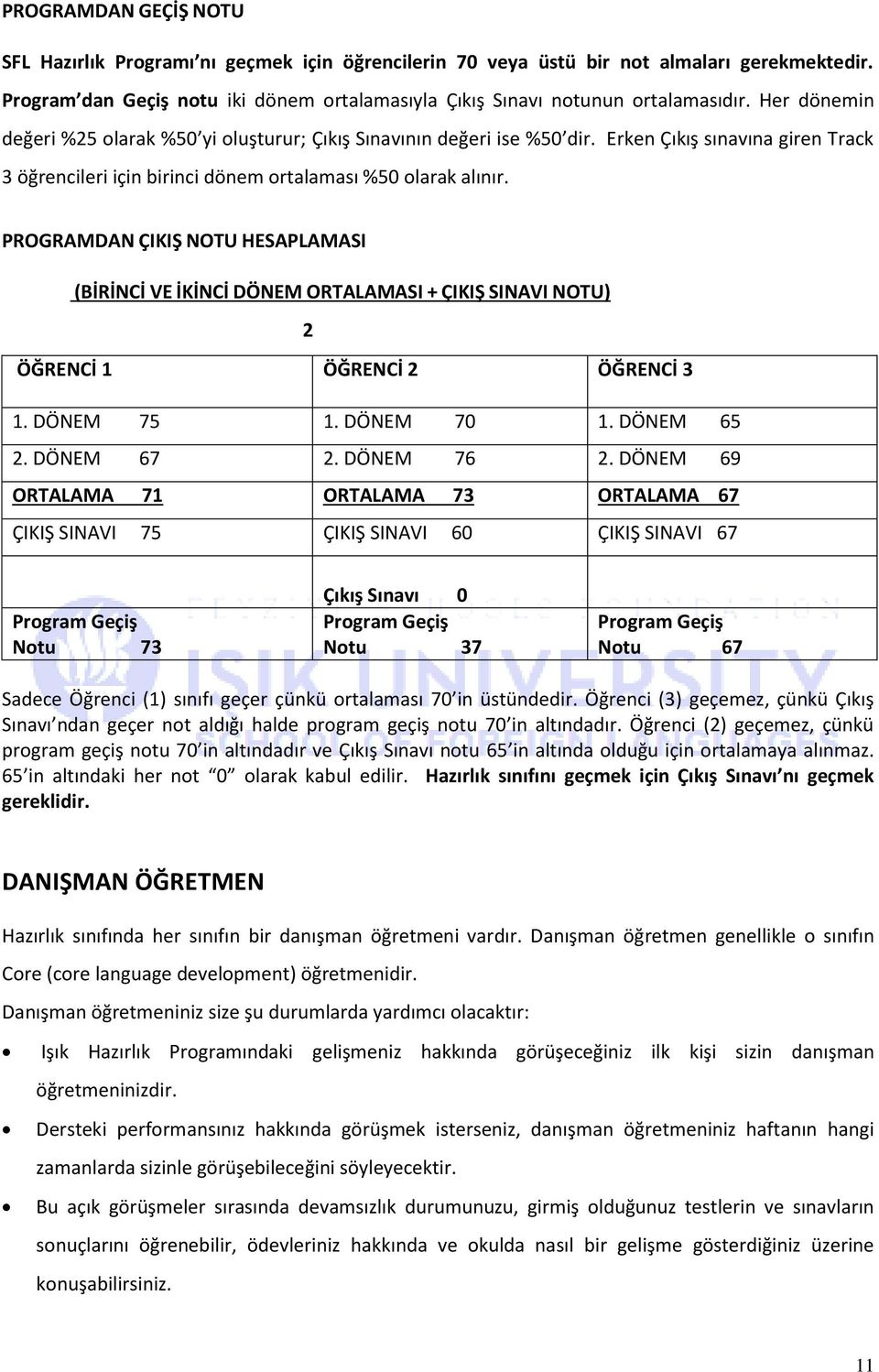 PROGRAMDAN ÇIKIŞ NOTU HESAPLAMASI (BİRİNCİ VE İKİNCİ DÖNEM ORTALAMASI + ÇIKIŞ SINAVI NOTU) 2 ÖĞRENCİ 1 ÖĞRENCİ 2 ÖĞRENCİ 3 1. DÖNEM 75 1. DÖNEM 70 1. DÖNEM 65 2. DÖNEM 67 2. DÖNEM 76 2.