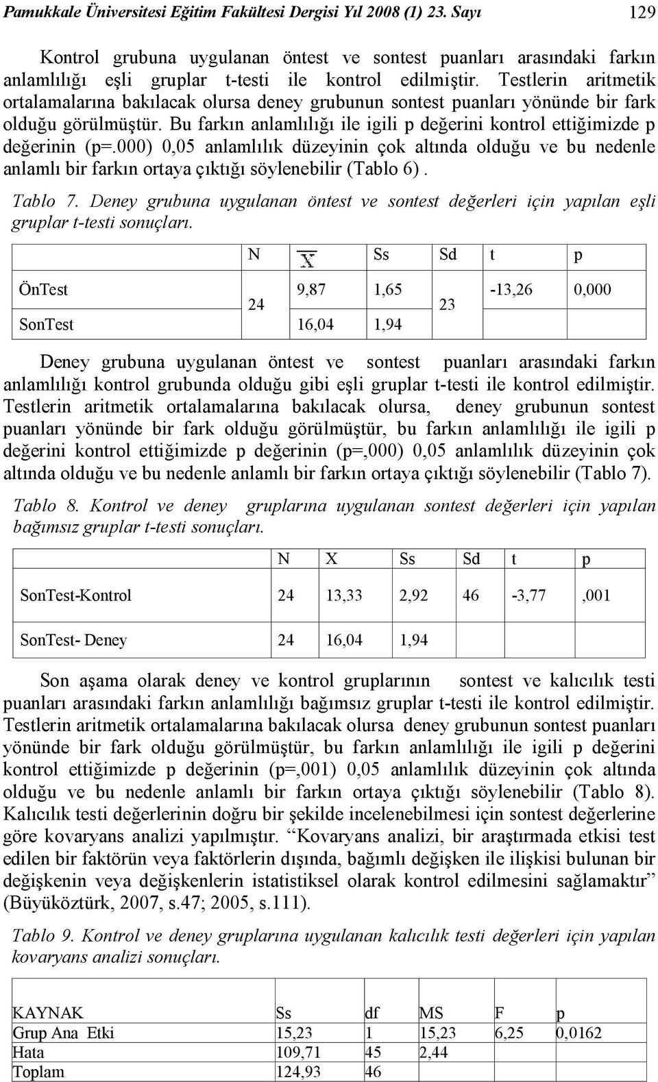 Testlerin aritmetik ortalamalarına bakılacak olursa deney grubunun sontest puanları yönünde bir fark olduğu görülmüştür. Bu farkın anlamlılığı ile igili p değerini kontrol ettiğimizde p değerinin (p=.