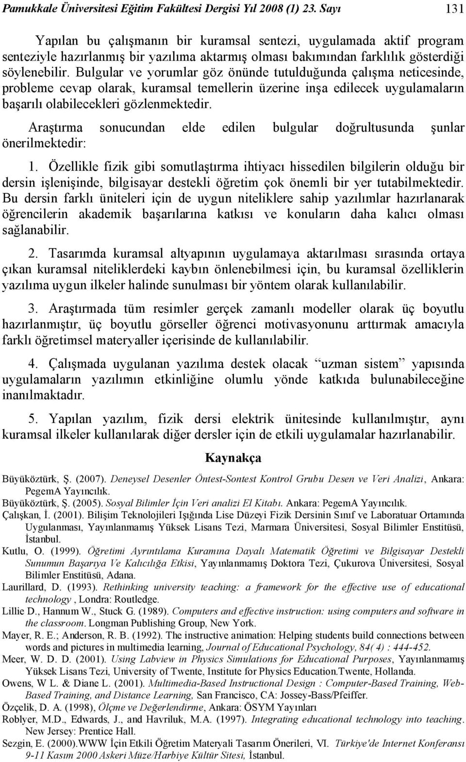 Bulgular ve yorumlar göz önünde tutulduğunda çalışma neticesinde, probleme cevap olarak, kuramsal temellerin üzerine inşa edilecek uygulamaların başarılı olabilecekleri gözlenmektedir.