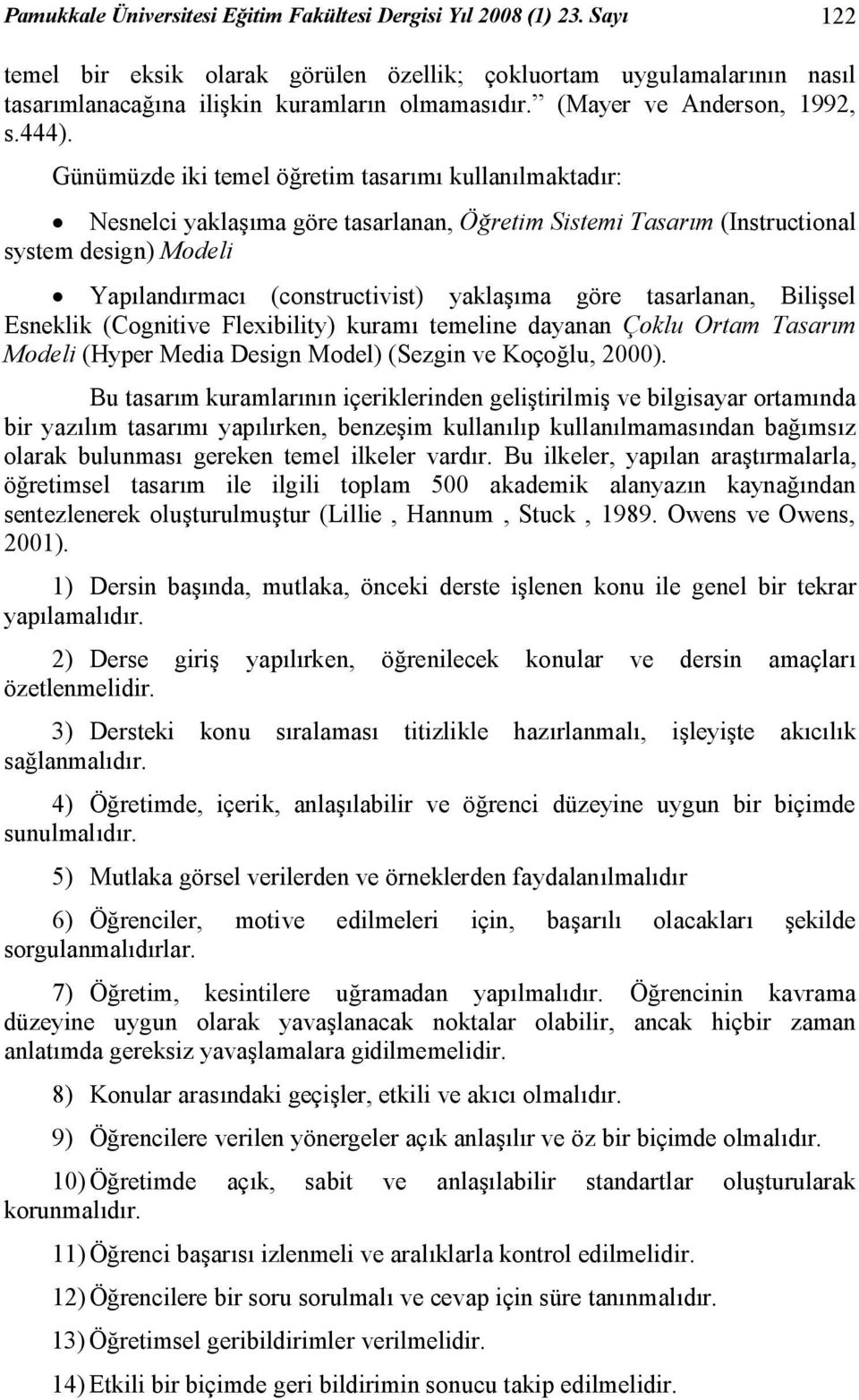 Günümüzde iki temel öğretim tasarımı kullanılmaktadır: Nesnelci yaklaşıma göre tasarlanan, Öğretim Sistemi Tasarım (Instructional system design) Modeli Yapılandırmacı (constructivist) yaklaşıma göre