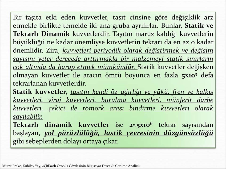 Zira, kuvvetleri periyodik olarak değiştirmek ve değişim sayısını yeter derecede arttırmakla bir malzemeyi statik sınırların çok altında da harap etmek mümkündür.