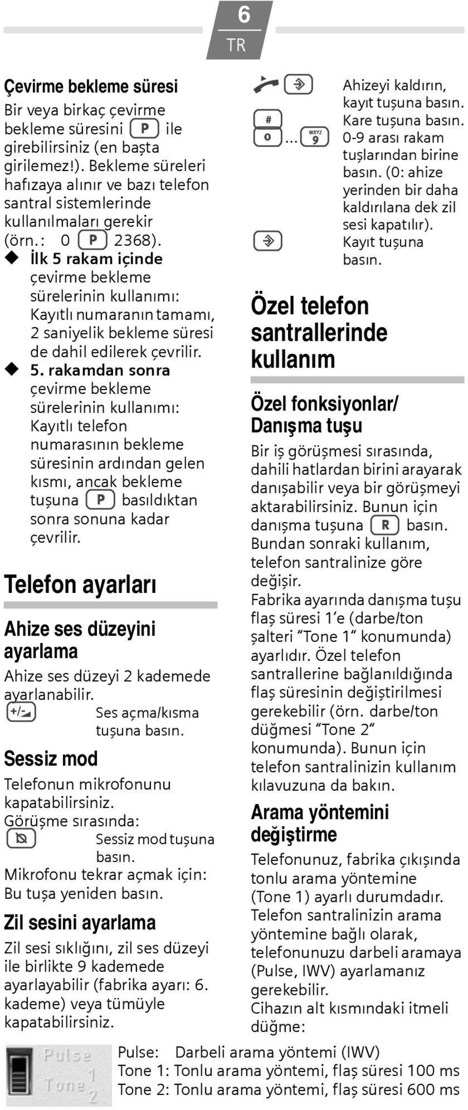 İlk 5 rakam içinde çevirme bekleme sürelerinin kullanımı: Kayıtlı numaranın tamamı, 2 saniyelik bekleme süresi de dahil edilerek çevrilir. 5. rakamdan sonra çevirme bekleme sürelerinin kullanımı: Kayıtlı telefon numarasının bekleme süresinin ardından gelen kısmı, ancak bekleme tuşuna < basıldıktan sonra sonuna kadar çevrilir.