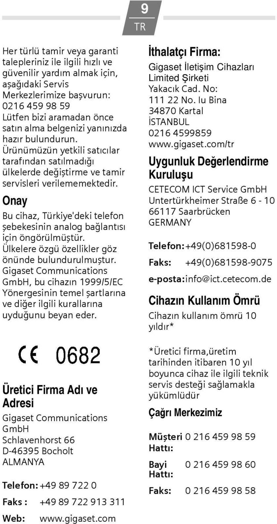 Onay Bu cihaz, Türkiye'deki telefon şebekesinin analog bağlantısı için öngörülmüştür. Ülkelere özgü özellikler göz önünde bulundurulmuştur.