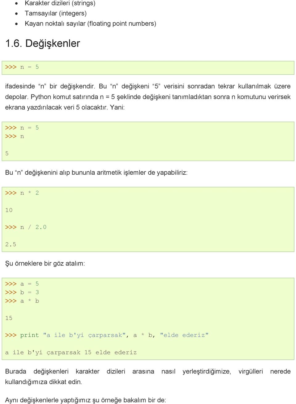 Yani: >>> n = 5 >>> n 5 Bu n değişkenini alıp bununla aritmetik işlemler de yapabiliriz: >>> n * 2 10 >>> n / 2.0 2.