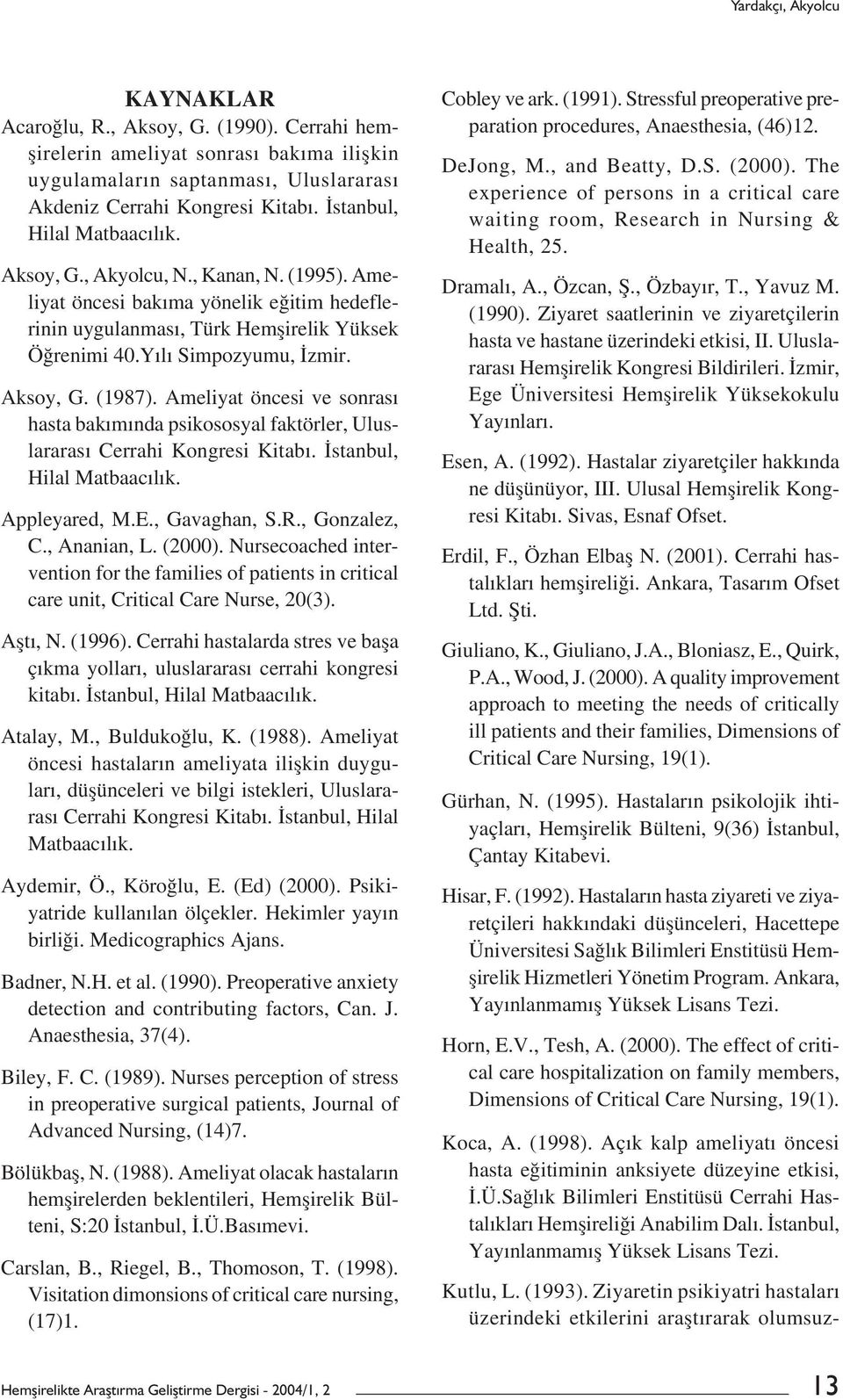 Aksoy, G. (1987). Ameliyat öncesi ve sonrası hasta bakımında psikososyal faktörler, Uluslararası Cerrahi Kongresi Kitabı. İstanbul, Hilal Matbaacılık. Appleyared, M.E., Gavaghan, S.R., Gonzalez, C.