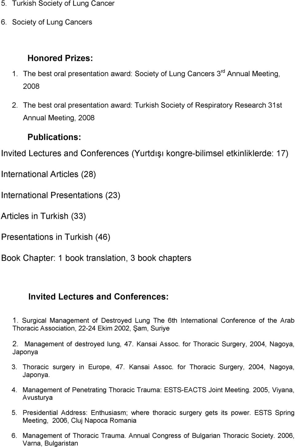 International Articles (28) International Presentations (23) Articles in Turkish (33) Presentations in Turkish (46) Book Chapter: 1 book translation, 3 book chapters Invited Lectures and Conferences: