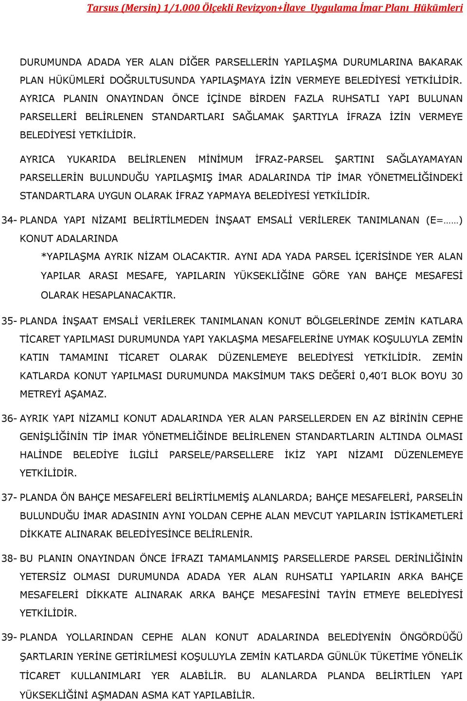 AYRICA YUKARIDA BELİRLENEN MİNİMUM İFRAZ-PARSEL ŞARTINI SAĞLAYAMAYAN PARSELLERİN BULUNDUĞU YAPILAŞMIŞ İMAR ADALARINDA TİP İMAR YÖNETMELİĞİNDEKİ STANDARTLARA UYGUN OLARAK İFRAZ YAPMAYA BELEDİYESİ