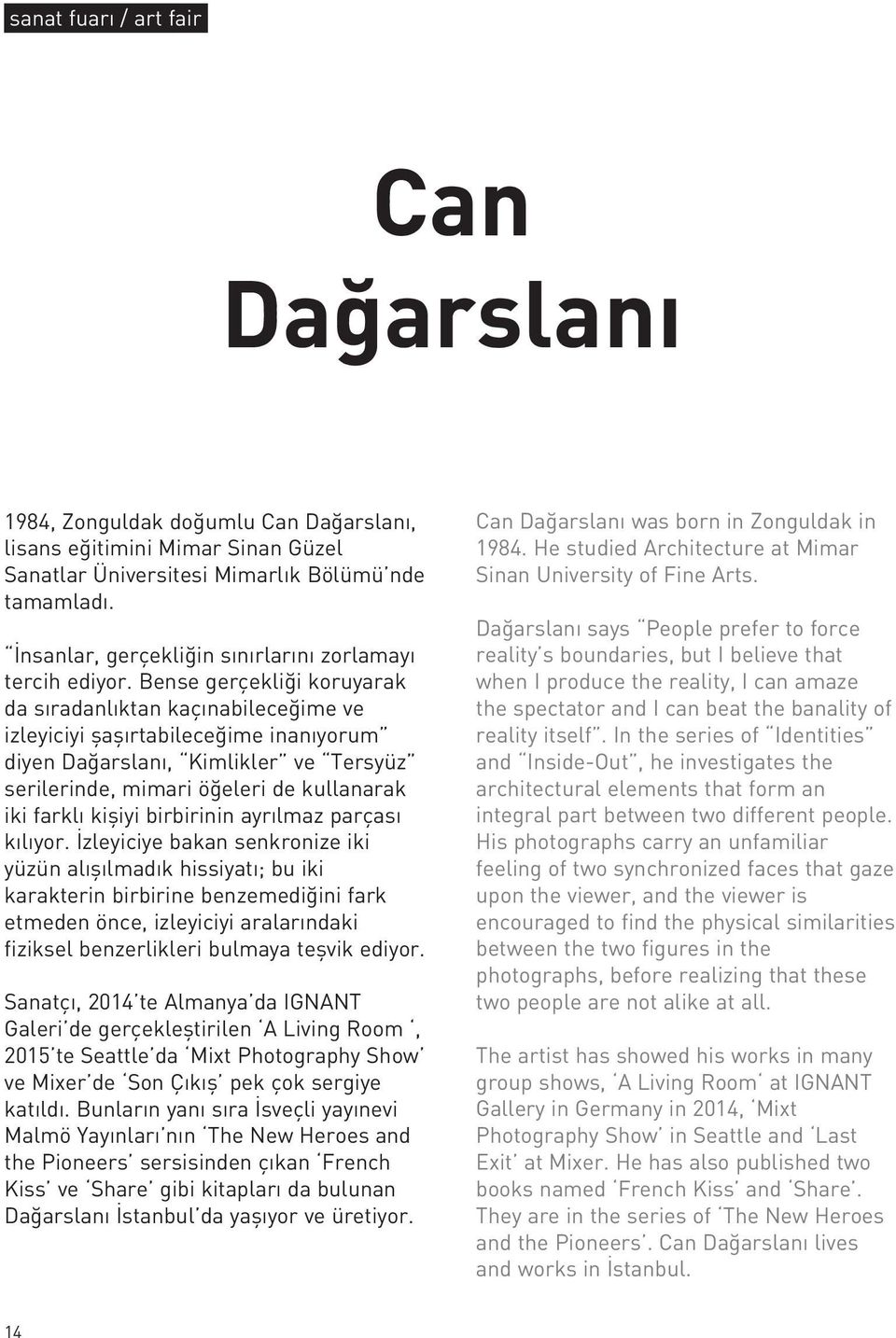 Bense gerçekliği koruyarak da sıradanlıktan kaçınabileceğime ve izleyiciyi şaşırtabileceğime inanıyorum diyen Dağarslanı, Kimlikler ve Tersyüz serilerinde, mimari öğeleri de kullanarak iki farklı