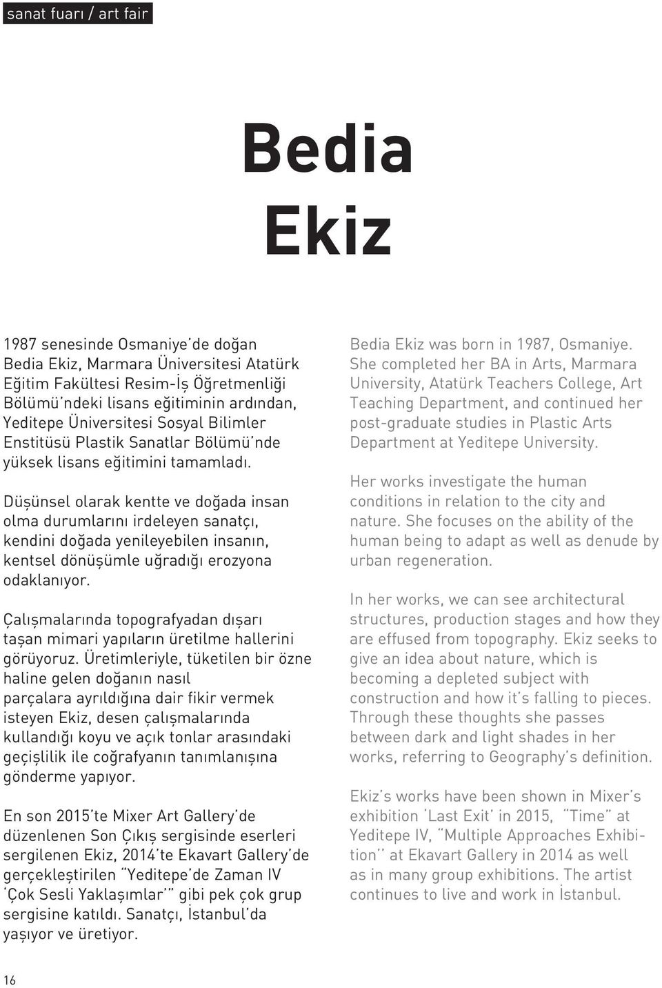 Düşünsel olarak kentte ve doğada insan olma durumlarını irdeleyen sanatçı, kendini doğada yenileyebilen insanın, kentsel dönüşümle uğradığı erozyona odaklanıyor.