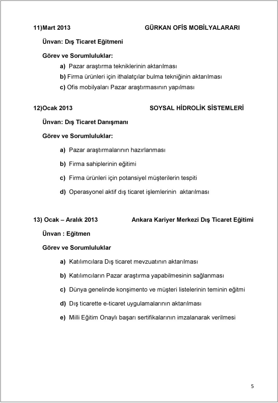 potansiyel müşterilerin tespiti d) Operasyonel aktif dış ticaret işlemlerinin aktarılması 13) Ocak Aralık 2013 Ankara Kariyer Merkezi Dış Ticaret Eğitimi Ünvan : Eğitmen Görev ve Sorumluluklar a)