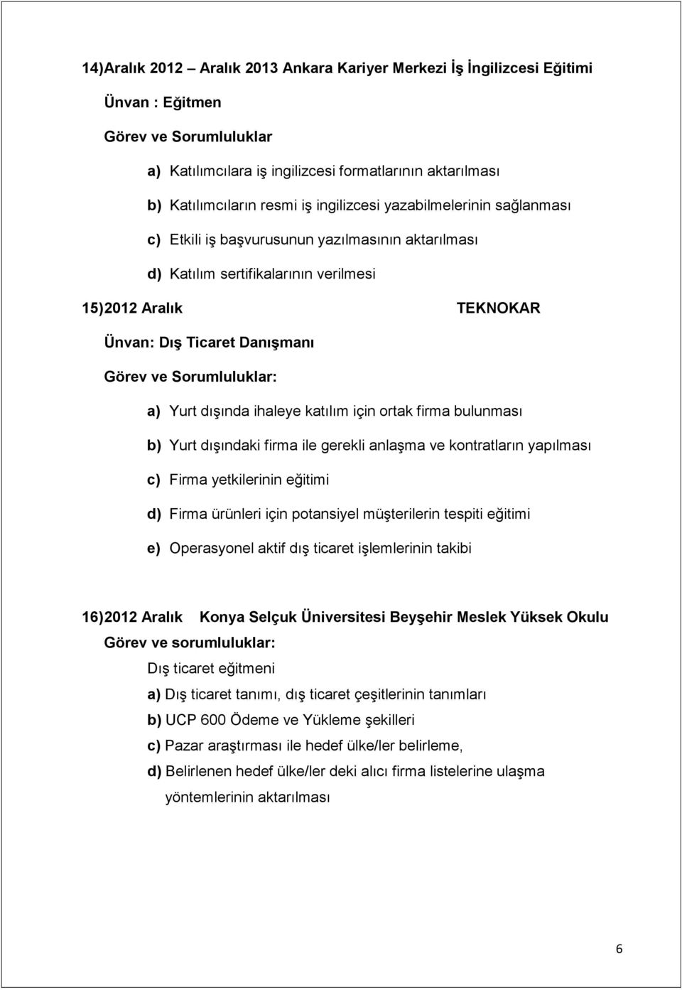 ihaleye katılım için ortak firma bulunması b) Yurt dışındaki firma ile gerekli anlaşma ve kontratların yapılması c) Firma yetkilerinin eğitimi d) Firma ürünleri için potansiyel müşterilerin tespiti